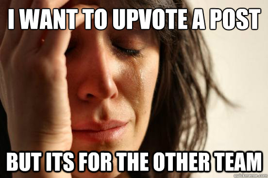 i want to upvote a post but its for the other team  First World Problems