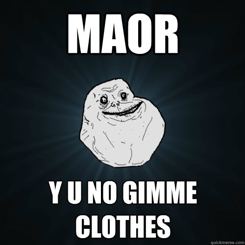 MAOR Y U NO GIMME CLOTHES  Forever Alone