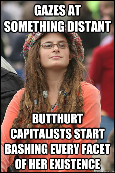 Gazes at something distant Butthurt capitalists start bashing every facet of her existence  liberal college girl