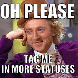 OH PLEASE  TAG ME IN MORE STATUSES Condescending Wonka