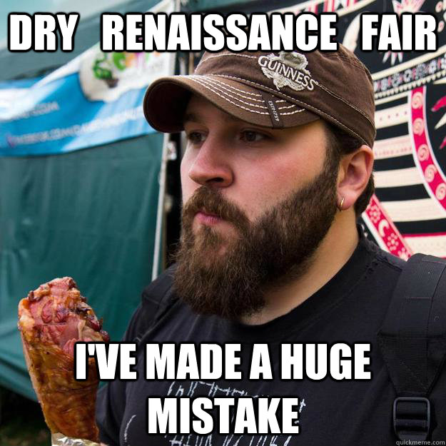 Dry   Renaissance   Fair I've made a huge mistake - Dry   Renaissance   Fair I've made a huge mistake  Huge Mistake renaissance