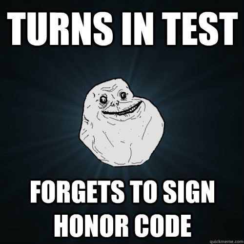 Turns in test Forgets to sign honor code  Forever Alone