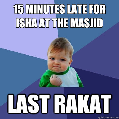 15 minutes late for isha at the masjid last rakat  Success Kid