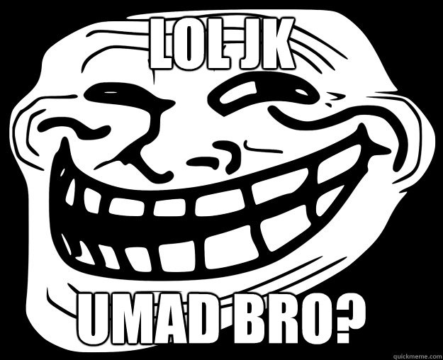 LOL JK UMAD BRO? - LOL JK UMAD BRO?  Trollface