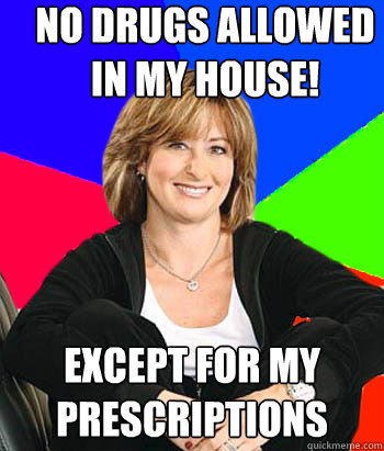 no drugs allowed in my house! except for my prescriptions  Sheltering Suburban Mom