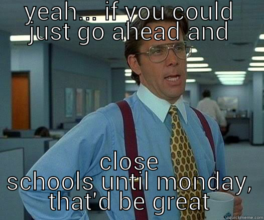 YEAH... IF YOU COULD JUST GO AHEAD AND CLOSE SCHOOLS UNTIL MONDAY, THAT'D BE GREAT Office Space Lumbergh