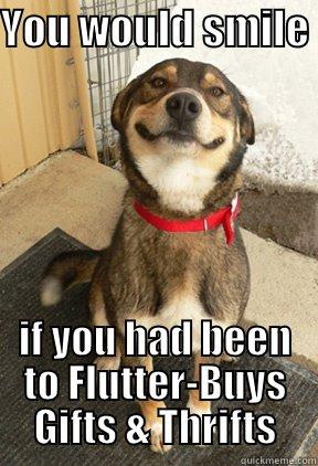 YOU WOULD SMILE  IF YOU HAD BEEN TO FLUTTER-BUYS GIFTS & THRIFTS Good Dog Greg