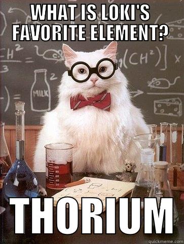 WHAT IS LOKI'S FAVORITE ELEMENT?   THORIUM Chemistry Cat