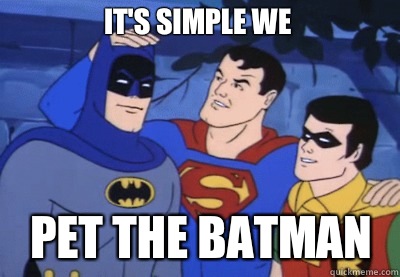 It's simple we Pet the batman  