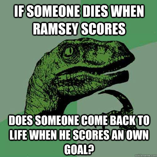 If someone dies when ramsey scores does someone come back to life when he scores an own goal?  Philosoraptor