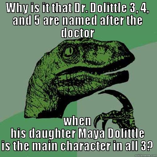 Spoiled Dr. Dolittle - WHY IS IT THAT DR. DOLITTLE 3, 4, AND 5 ARE NAMED AFTER THE DOCTOR WHEN HIS DAUGHTER MAYA DOLITTLE IS THE MAIN CHARACTER IN ALL 3? Philosoraptor