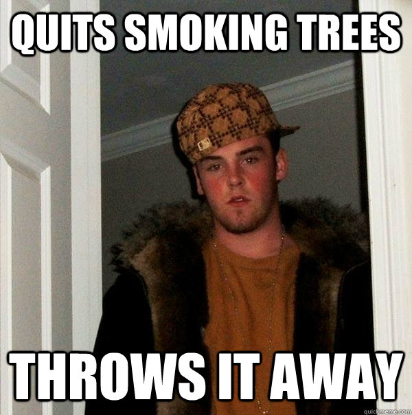 Quits smoking trees throws it away  Scumbag Steve