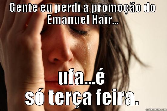 GENTE EU PERDI A PROMOÇÃO DO EMANUEL HAIR... UFA...É SÓ TERÇA FEIRA. First World Problems