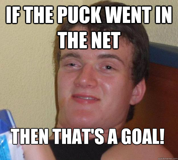 IF the puck went in the net Then that's a goal!
  10 Guy