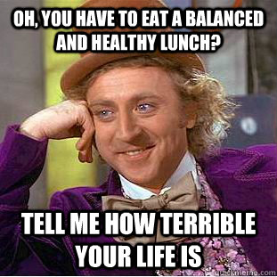 Oh, you have to eat a balanced and healthy lunch? Tell me how terrible your life is - Oh, you have to eat a balanced and healthy lunch? Tell me how terrible your life is  Condescending Wonka
