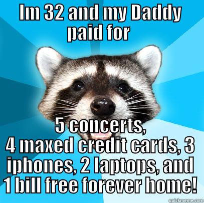 IM 32 AND MY DADDY PAID FOR  5 CONCERTS, 4 MAXED CREDIT CARDS, 3 IPHONES, 2 LAPTOPS, AND 1 BILL FREE FOREVER HOME! Lame Pun Coon