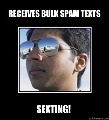 Receives bulk spam texts  Sexting!  Rich Delhi Boy