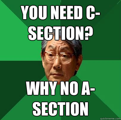 you need c-section?
 why no A-Section - you need c-section?
 why no A-Section  High Expectations Asian Father