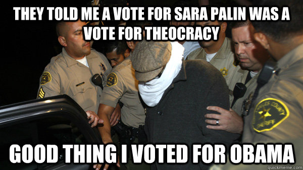 They told me a vote for Sara palin was a vote for theocracy Good thing I voted for Obama  Defend the Constitution