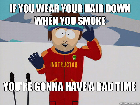 If you wear your hair down when you smoke  You're gonna have a bad time - If you wear your hair down when you smoke  You're gonna have a bad time  Bad Time