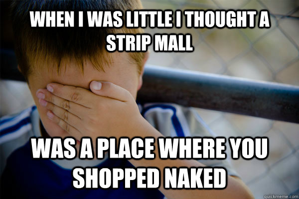 When I was little I thought a strip mall Was a place where you shopped naked  Confession kid