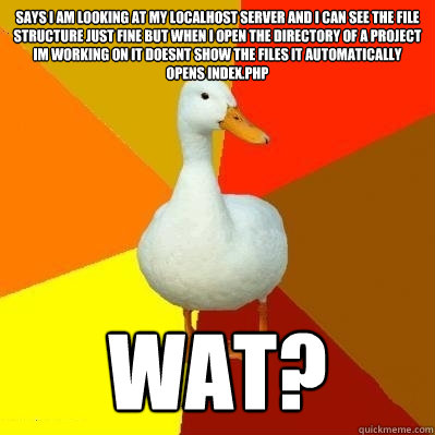 says i am looking at my localhost server and i can see the file structure just fine but when i open the directory of a project im working on it doesnt show the files it automatically opens index.php wat? - says i am looking at my localhost server and i can see the file structure just fine but when i open the directory of a project im working on it doesnt show the files it automatically opens index.php wat?  Tech Impaired Duck