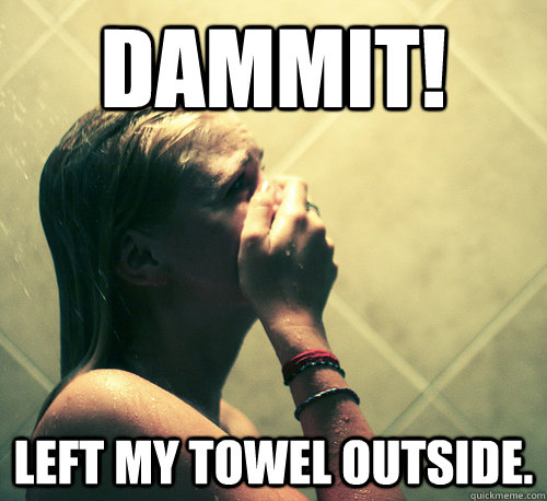 dammit! left my towel outside.  Shower Mistake