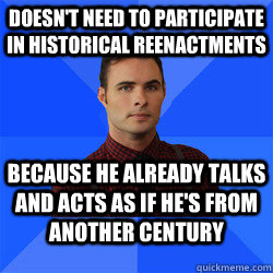 doesn't need to participate in historical reenactments because he already talks and acts as if he's from another century  Socially Awkward Darcy