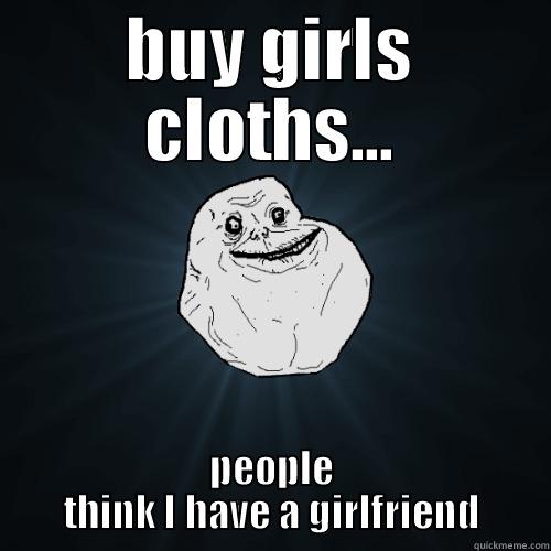 BUY GIRLS CLOTHS... PEOPLE THINK I HAVE A GIRLFRIEND Forever Alone