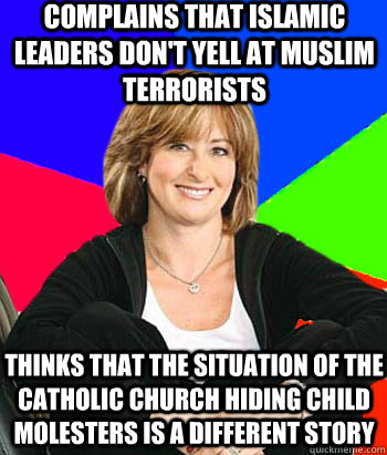 Complains that Islamic leaders don't yell at Muslim terrorists Thinks that the situation of the Catholic Church hiding child molesters is a different story  Sheltering Suburban Mom