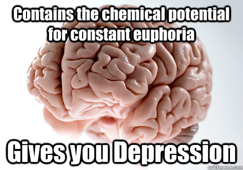 Contains the chemical potential for constant euphoria Gives you Depression   - Contains the chemical potential for constant euphoria Gives you Depression    Scumbag Brain