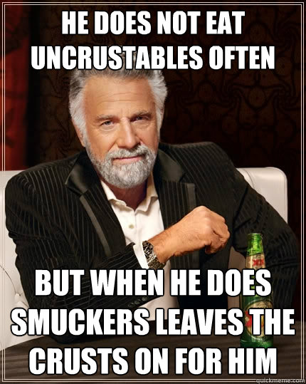 he does not eat uncrustables often but when he does Smuckers leaves the crusts on for him  The Most Interesting Man In The World