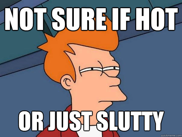 Not sure if hot or just slutty  Futurama Fry