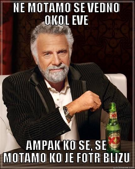 eva ana fotr - NE MOTAMO SE VEDNO OKOL EVE AMPAK KO SE, SE MOTAMO KO JE FOTR BLIZU The Most Interesting Man In The World