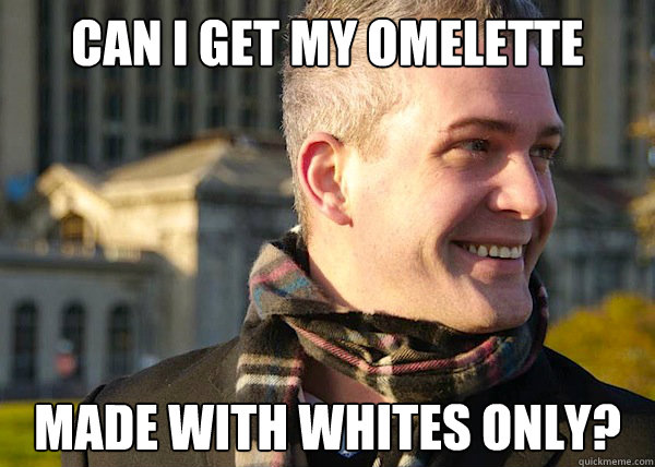 can i get my omelette made with whites only?  White Entrepreneurial Guy