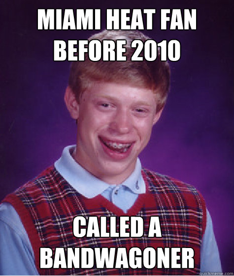 Miami HEAT fan before 2010 Called a bandwagoner  Bad Luck Brian