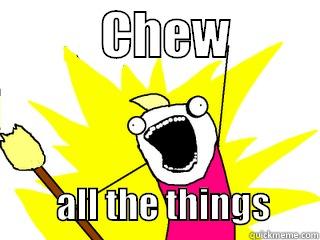           CHEW                        ALL THE THINGS       All The Things