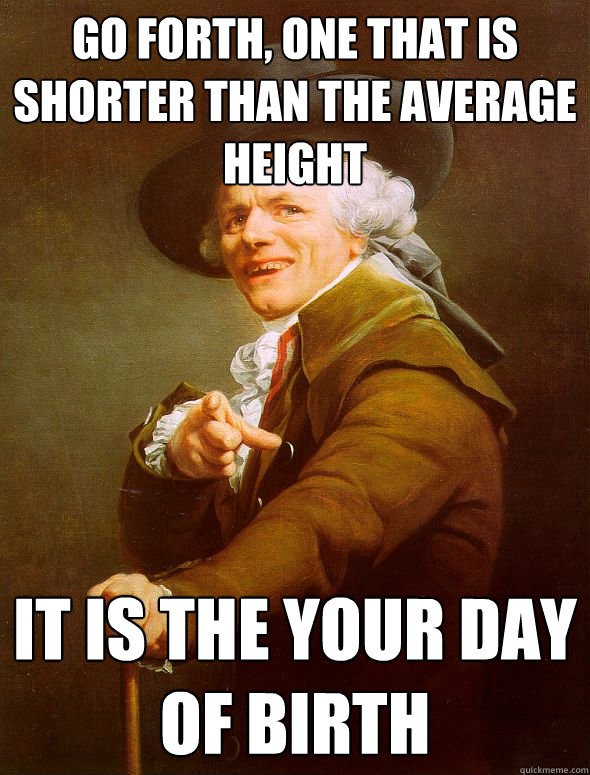 Go forth, one that is shorter than the average height It is the your day of birth  Joseph Ducreux