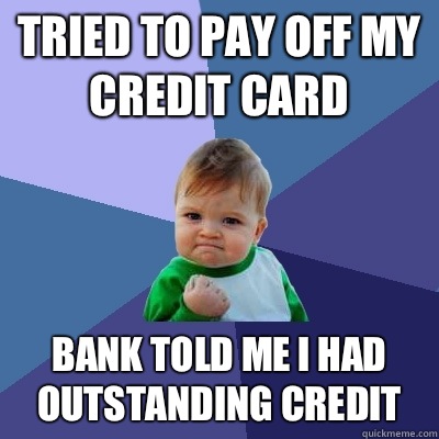 Tried to pay off my credit card Bank told me I had outstanding credit - Tried to pay off my credit card Bank told me I had outstanding credit  Success Kid