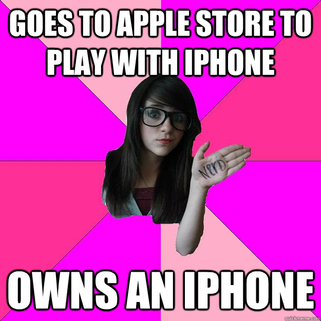 Goes to Apple store to play with iPhone Owns an iPhone  Idiot Nerd Girl