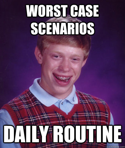 Worst case scenarios Daily routine  Bad Luck Brian