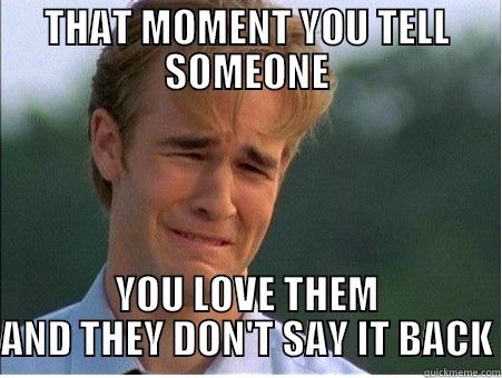 THAT MOMENT YOU TELL SOMEONE YOU LOVE THEM AND THEY DON'T SAY IT BACK 1990s Problems