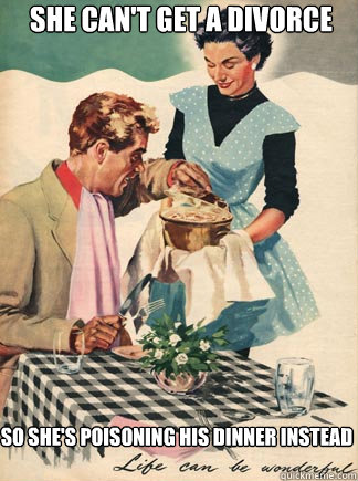 She can't get a divorce  So she's poisoning his dinner instead - She can't get a divorce  So she's poisoning his dinner instead  1950s values