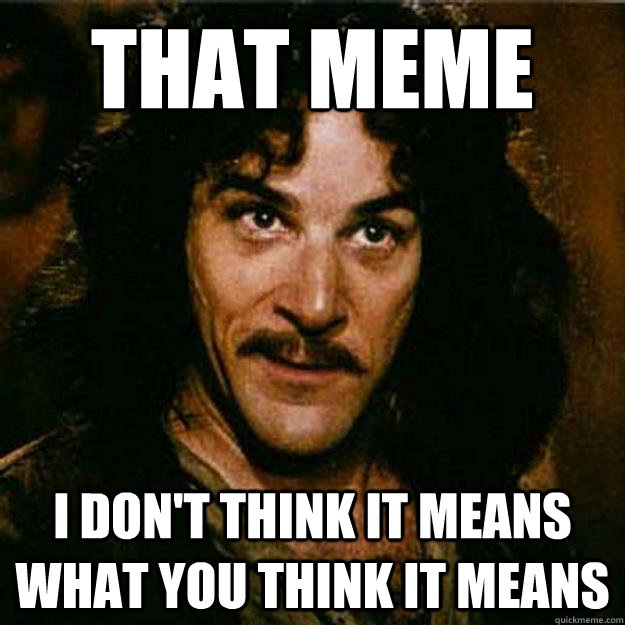 That meme I don't think it means what you think it means - That meme I don't think it means what you think it means  Inigo Montoya