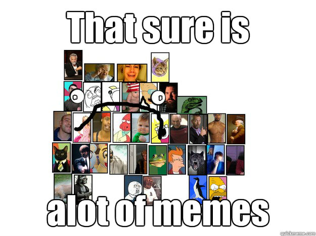 That sure is alot of memes - That sure is alot of memes  alotofmemes