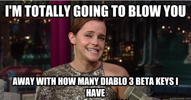 I'm totally going to blow you away with how many diablo 3 beta keys i have  Emma Watson Troll