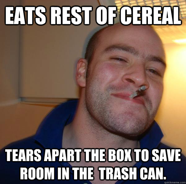 Eats rest of cereal Tears apart the box to save room in the  trash can. - Eats rest of cereal Tears apart the box to save room in the  trash can.  Misc