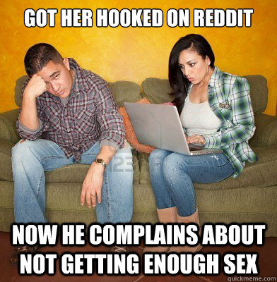 Got her hooked on reddit Now he complains about not getting enough sex - Got her hooked on reddit Now he complains about not getting enough sex  Redditors Husband