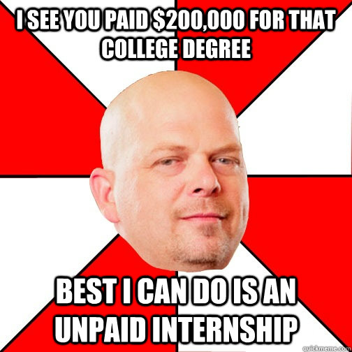 I see you paid $200,000 for that college degree best I can do is an unpaid internship - I see you paid $200,000 for that college degree best I can do is an unpaid internship  Pawn Star