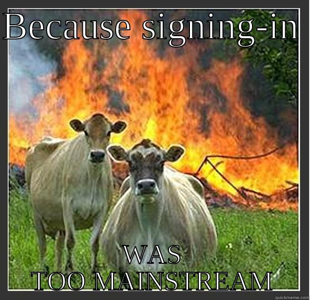 Signing in - BECAUSE SIGNING-IN  WAS TOO MAINSTREAM Evil cows